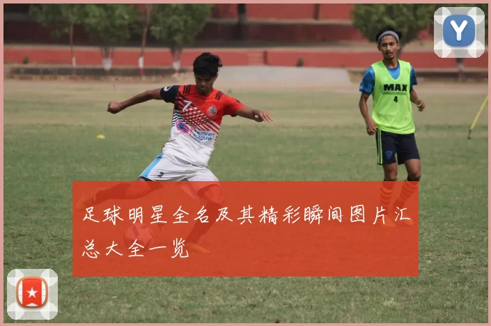 足球明星全名及其精彩瞬间图片汇总大全一览