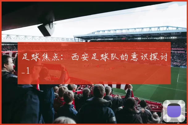 足球焦点：西安足球队的意识探讨_1