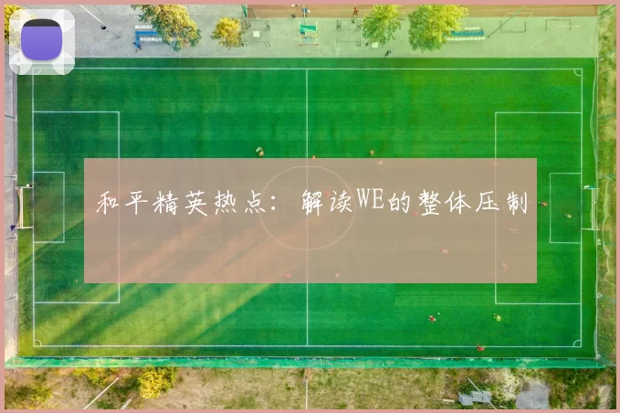 和平精英热点：解读WE的整体压制