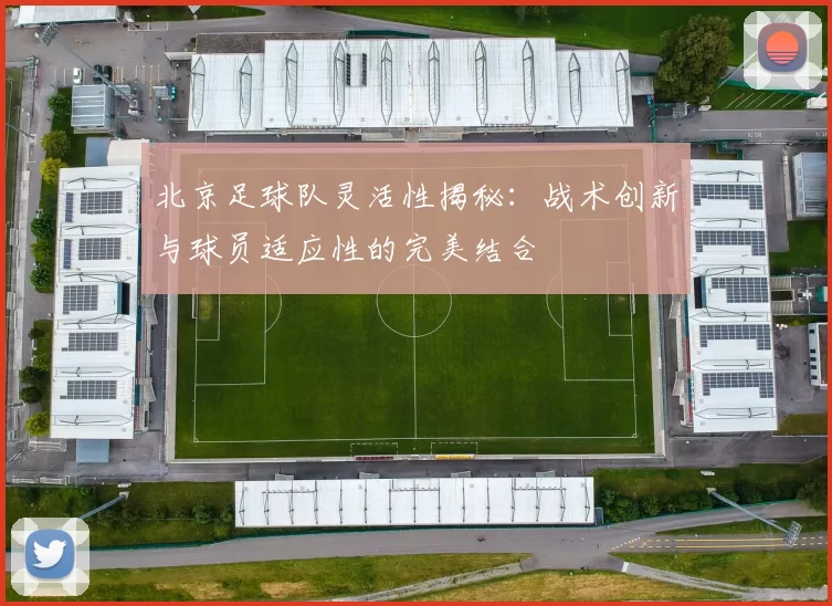 北京足球队灵活性揭秘：战术创新与球员适应性的完美结合