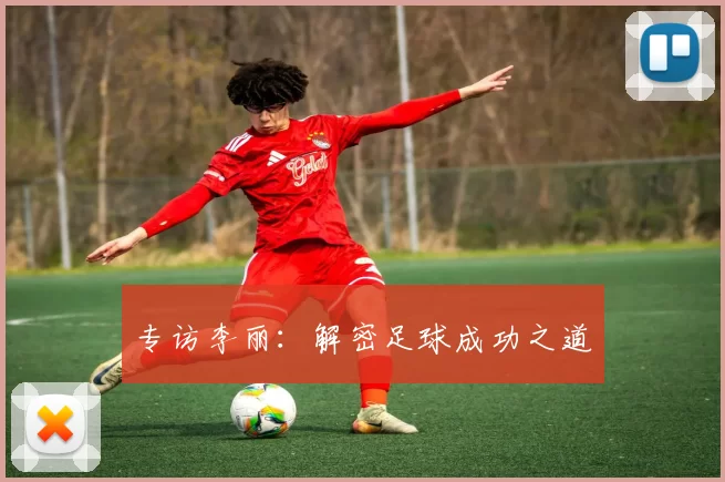 专访李丽：解密足球成功之道